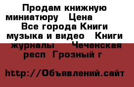 Продам книжную миниатюру › Цена ­ 1 500 - Все города Книги, музыка и видео » Книги, журналы   . Чеченская респ.,Грозный г.